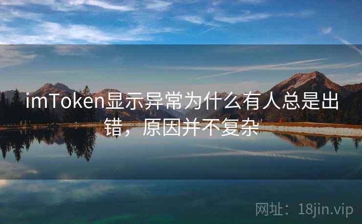 imToken显示异常为什么有人总是出错，原因并不复杂