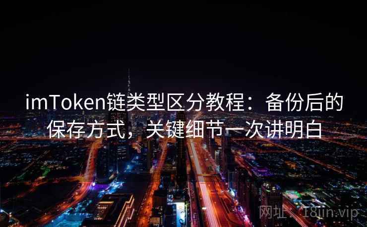 <strong>imtoken</strong>链类型区分教程：备份后的保存方式，关键细节一次讲明白