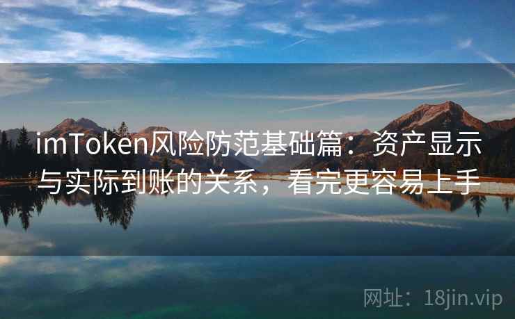 imToken风险防范基础篇：资产显示与实际到账的关系，看完更容易上手
