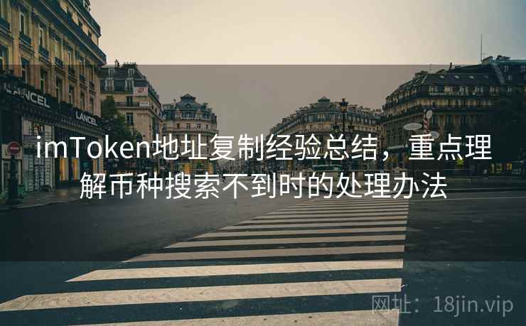 imToken地址复制经验总结，重点理解币种搜索不到时的处理办法